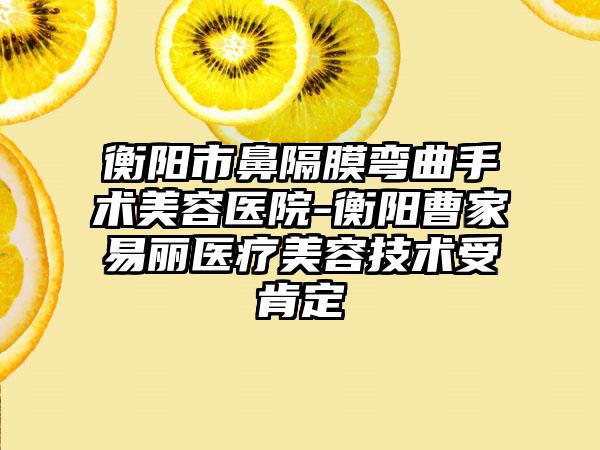 衡阳市鼻隔膜弯曲手术美容医院-衡阳曹家易丽医疗美容技术受肯定