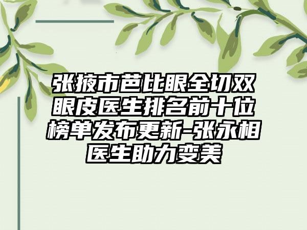 张掖市芭比眼全切双眼皮医生排名前十位榜单发布更新-张永相医生助力变美