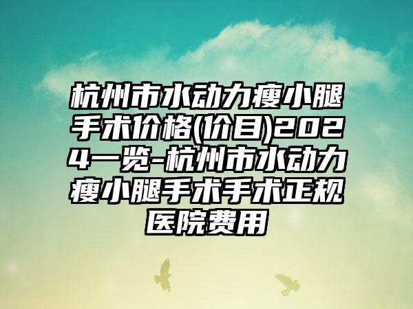 杭州市水动力瘦小腿手术价格(价目)2024一览-杭州市水动力瘦小腿手术手术正规医院费用