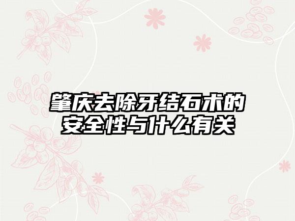 肇庆去除牙结石术的安全性与什么有关