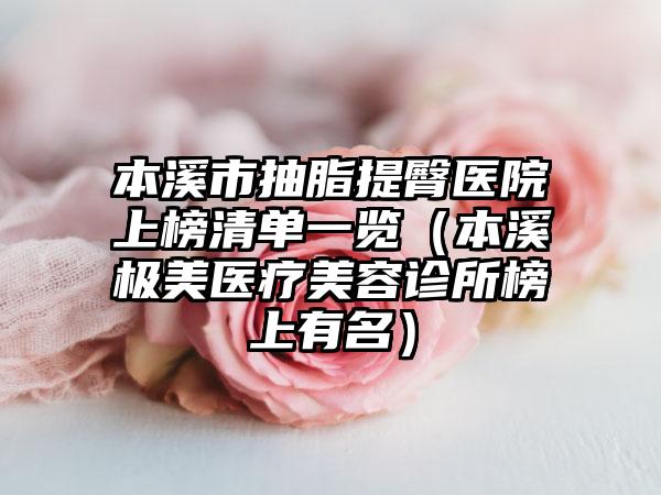 本溪市抽脂提臀医院上榜清单一览（本溪极美医疗美容诊所榜上有名）