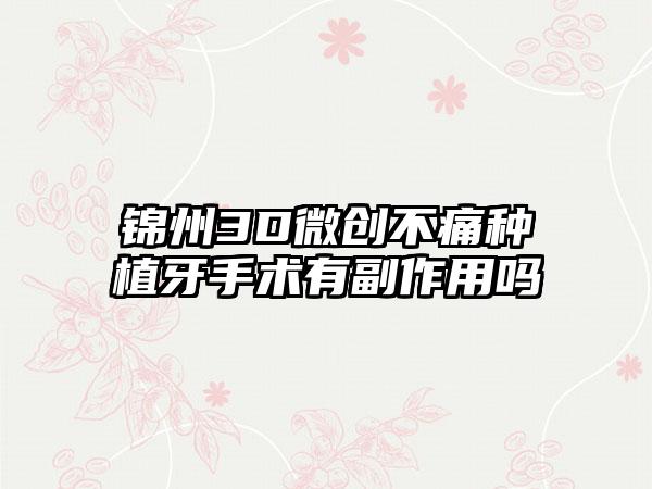 锦州3D微创不痛种植牙手术有副作用吗