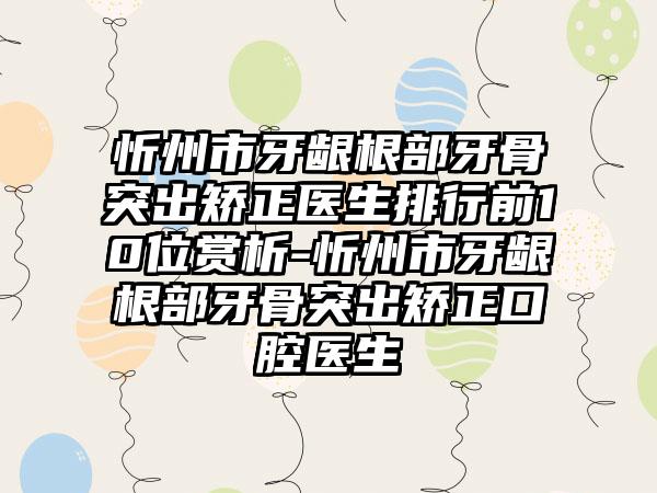 忻州市牙龈根部牙骨突出矫正医生排行前10位赏析-忻州市牙龈根部牙骨突出矫正口腔医生