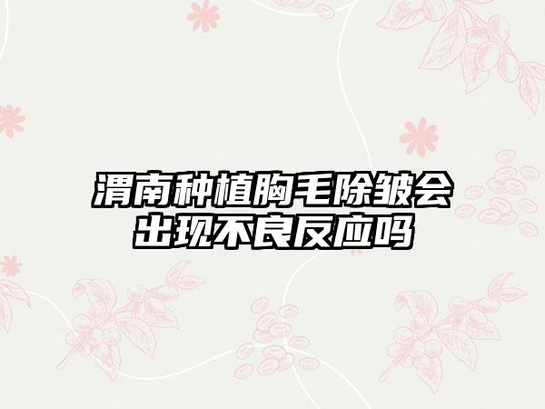 渭南种植胸毛除皱会出现不良反应吗