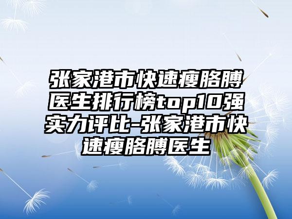 张家港市快速瘦胳膊医生排行榜top10强实力评比-张家港市快速瘦胳膊医生