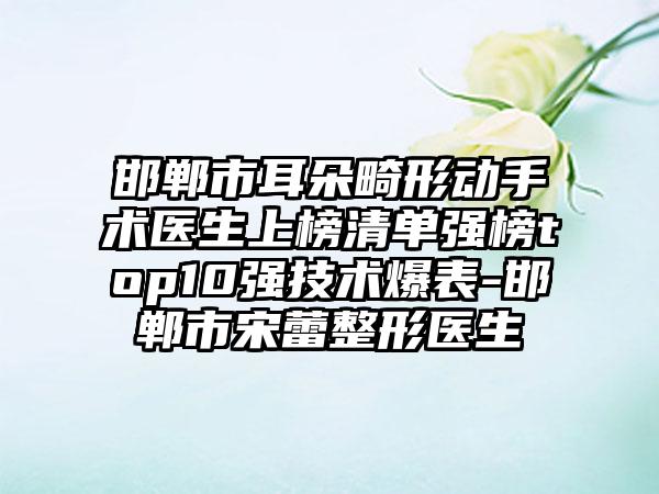 邯郸市耳朵畸形动手术医生上榜清单强榜top10强技术爆表-邯郸市宋蕾整形医生