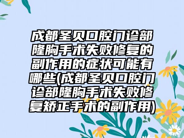 成都圣贝口腔门诊部隆胸手术失败修复的副作用的症状可能有哪些(成都圣贝口腔门诊部隆胸手术失败修复矫正手术的副作用)