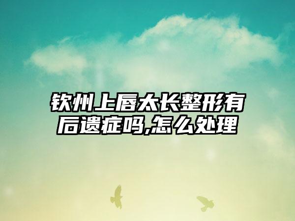 钦州上唇太长整形有后遗症吗,怎么处理