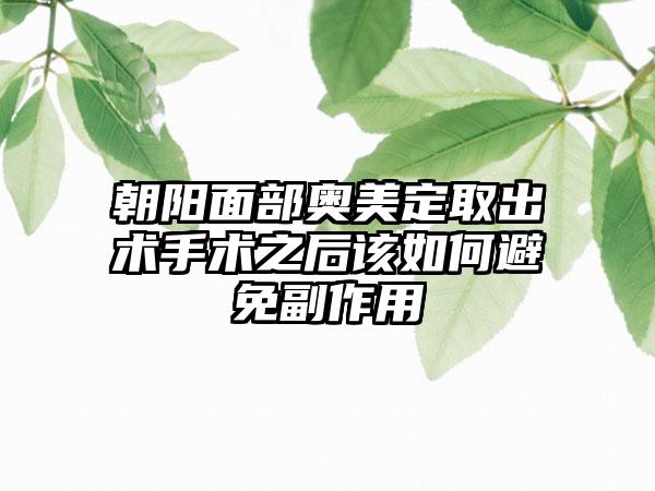 朝阳面部奥美定取出术手术之后该如何避免副作用