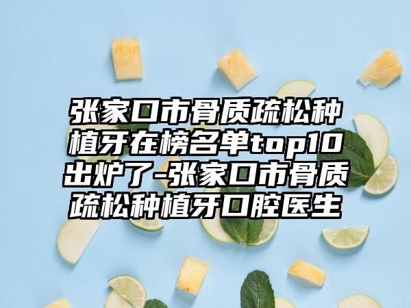 张家口市骨质疏松种植牙在榜名单top10出炉了-张家口市骨质疏松种植牙口腔医生