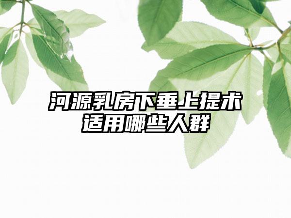 河源乳房下垂上提术适用哪些人群