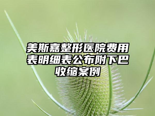 美斯嘉整形医院费用表明细表公布附下巴收缩案例