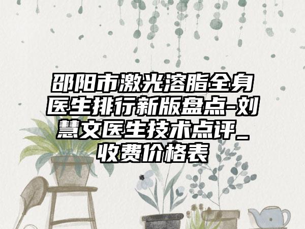 邵阳市激光溶脂全身医生排行新版盘点-刘慧文医生技术点评_收费价格表