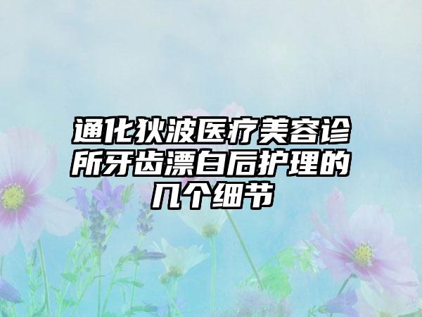 通化狄波医疗美容诊所牙齿漂白后护理的几个细节