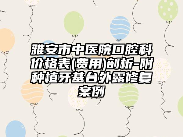 雅安市中医院口腔科价格表(费用)剖析-附种植牙基台外露修复案例