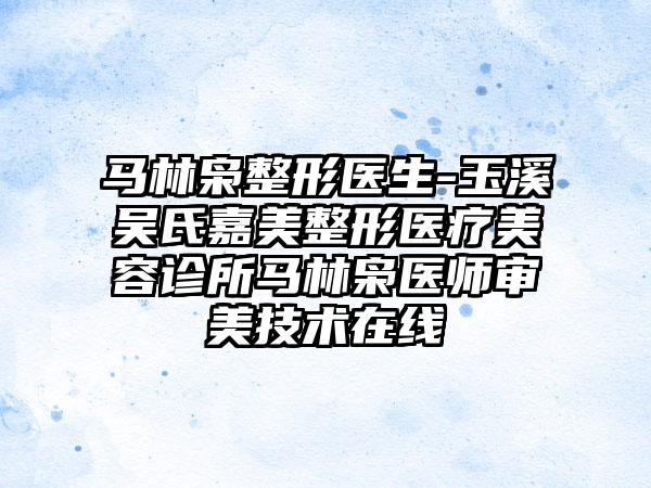 马林枭整形医生-玉溪吴氏嘉美整形医疗美容诊所马林枭医师审美技术在线