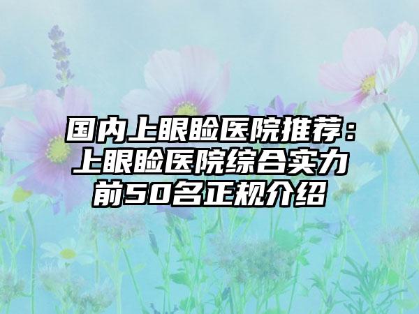 国内上眼睑医院推荐：上眼睑医院综合实力前50名正规介绍