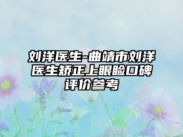 刘洋医生-曲靖市刘洋医生矫正上眼睑口碑评价参考