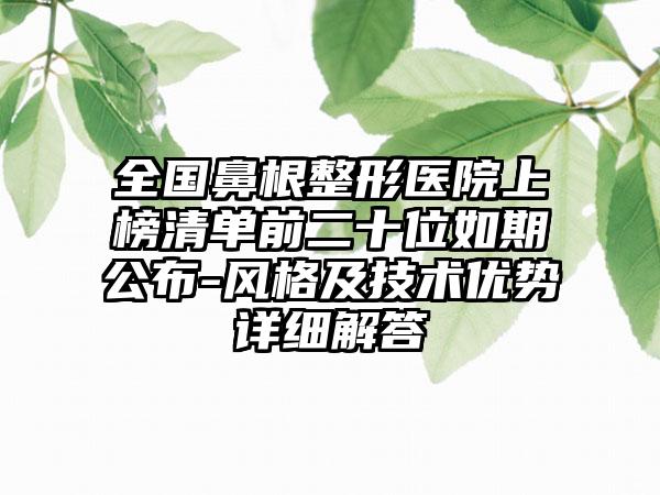 全国鼻根整形医院上榜清单前二十位如期公布-风格及技术优势详细解答