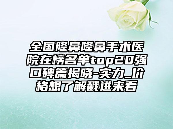 全国隆鼻隆鼻手术医院在榜名单top20强口碑篇揭晓-实力_价格想了解戳进来看