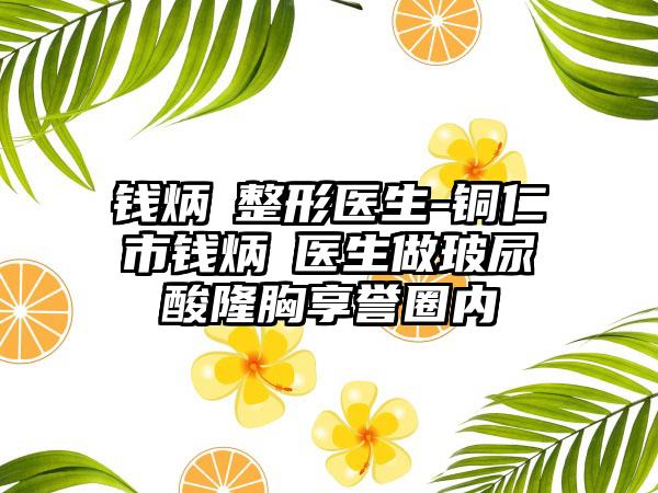 钱炳燊整形医生-铜仁市钱炳燊医生做玻尿酸隆胸享誉圈内