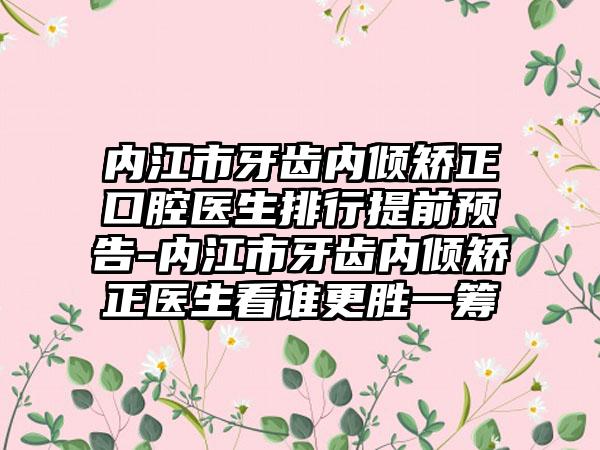 内江市牙齿内倾矫正口腔医生排行提前预告-内江市牙齿内倾矫正医生看谁更胜一筹