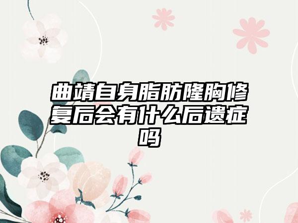 曲靖自身脂肪隆胸修复后会有什么后遗症吗