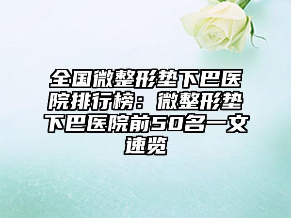 全国微整形垫下巴医院排行榜：微整形垫下巴医院前50名一文速览