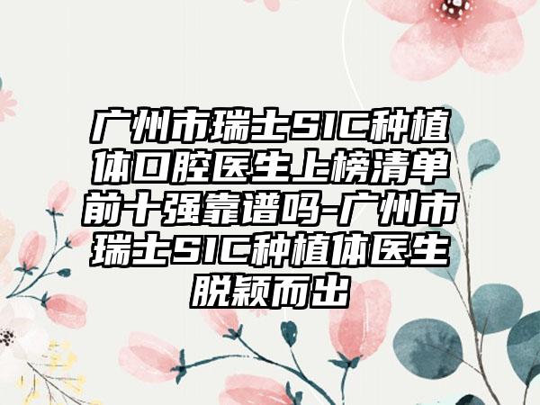 广州市瑞士SIC种植体口腔医生上榜清单前十强靠谱吗-广州市瑞士SIC种植体医生脱颖而出