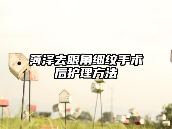 菏泽去眼角细纹手术后护理方法