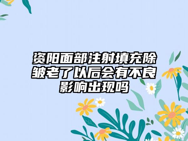 资阳面部注射填充除皱老了以后会有不良影响出现吗