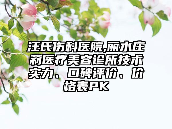 汪氏伤科医院,丽水庄莉医疗美容诊所技术实力、口碑评价、价格表PK