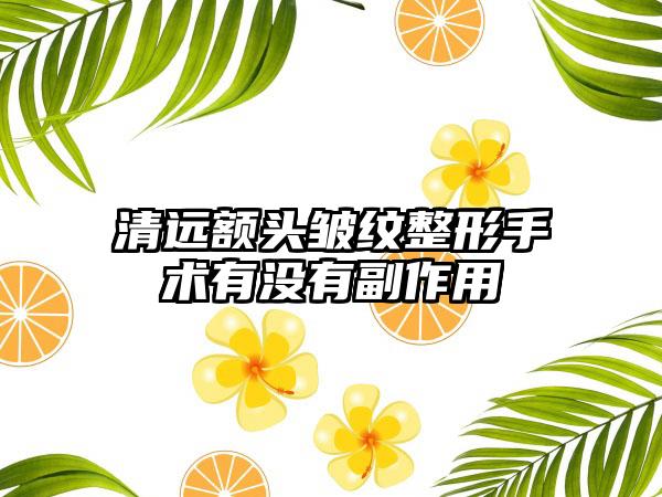 清远额头皱纹整形手术有没有副作用