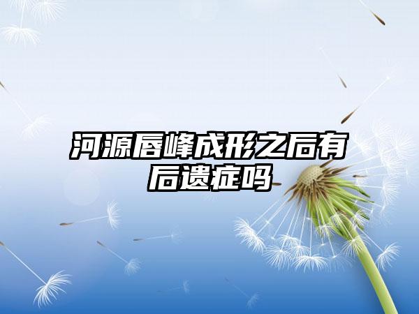 河源唇峰成形之后有后遗症吗