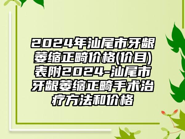 2024年汕尾市牙龈萎缩正畸价格(价目)表附2024-汕尾市牙龈萎缩正畸手术治疗方法和价格