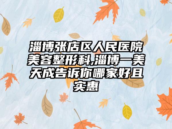 淄博张店区人民医院美容整形科,淄博一美天成告诉你哪家好且实惠