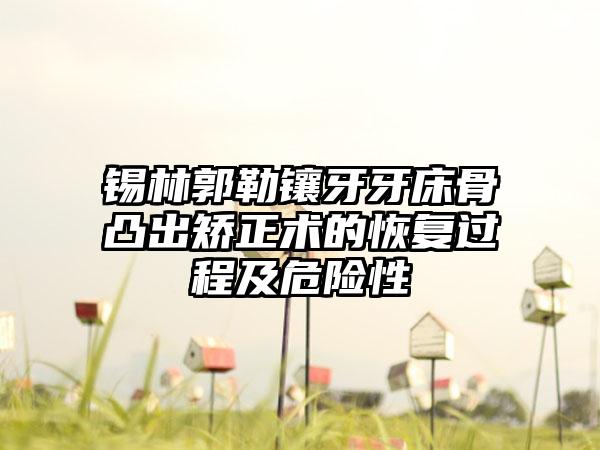 锡林郭勒镶牙牙床骨凸出矫正术的恢复过程及危险性