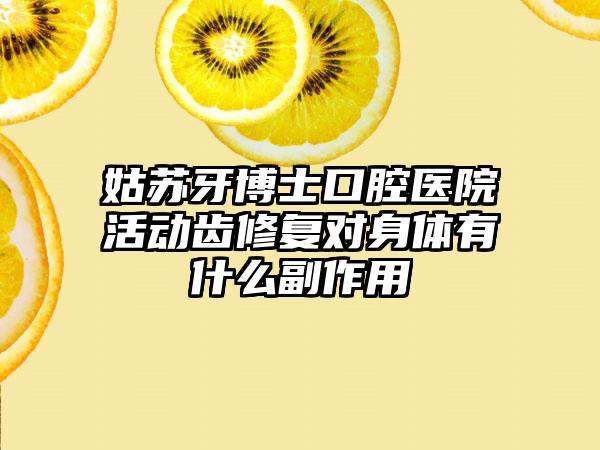 姑苏牙博士口腔医院活动齿修复对身体有什么副作用