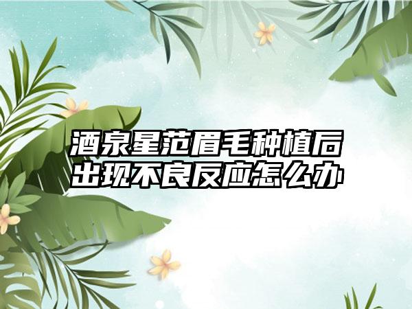 酒泉星范眉毛种植后出现不良反应怎么办