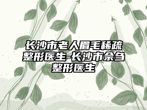 长沙市老人眉毛稀疏整形医生-长沙市佘刍整形医生