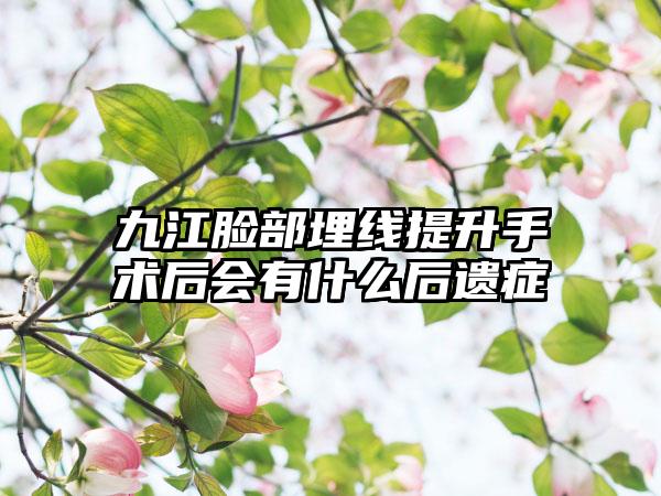 九江脸部埋线提升手术后会有什么后遗症