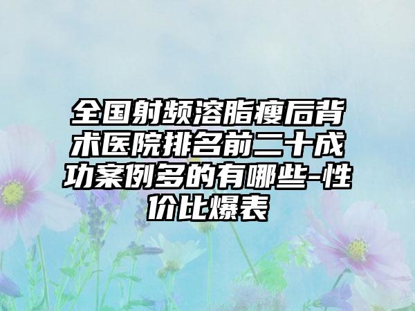 全国射频溶脂瘦后背术医院排名前二十成功案例多的有哪些-性价比爆表