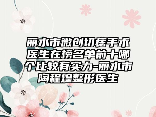 丽水市微创切痣手术医生在榜名单前十哪个比较有实力-丽水市陶程煌整形医生