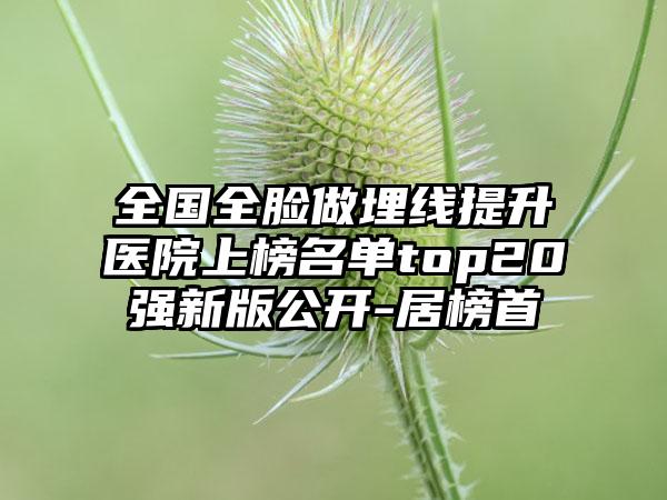 全国全脸做埋线提升医院上榜名单top20强新版公开-居榜首