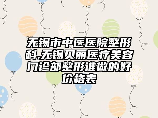 无锡市中医医院整形科,无锡贝丽医疗美容门诊部整形谁做的好价格表