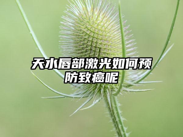 天水唇部激光如何预防致癌呢