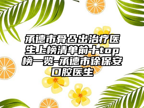 承德市骨凸出治疗医生上榜清单前十top榜一览-承德市徐保安口腔医生