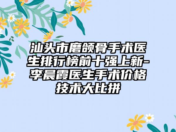 汕头市磨颌骨手术医生排行榜前十强上新-李晨霞医生手术价格技术大比拼