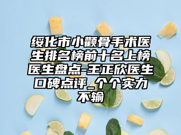 绥化市小颧骨手术医生排名榜前十名上榜医生盘点-王正欣医生口碑点评_个个实力不输