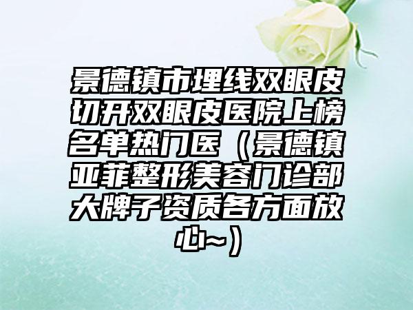 景德镇市埋线双眼皮切开双眼皮医院上榜名单热门医（景德镇亚菲整形美容门诊部大牌子资质各方面放心~）